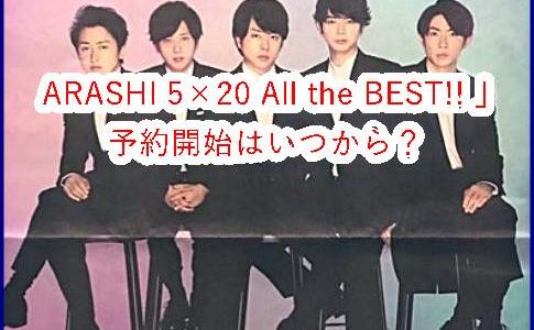 嵐6月26日発売「ARASHI 5×20 All the BEST!! ｣の予約開始はいつ？収録内容とは