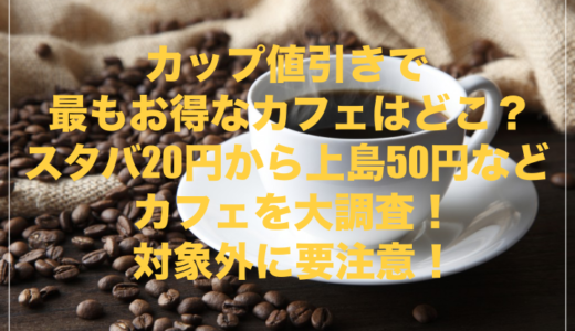 カップ値引きで最もお得なカフェはどこ？スタバ20円から上島50円などカフェを大調査！対象外に要注意！
