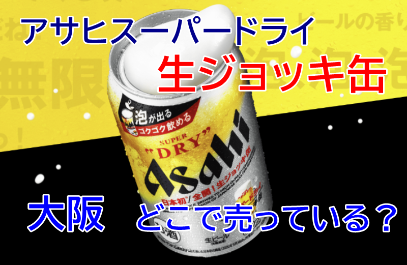 アサヒスーパードライ生ジョッキ缶、大阪はどこで売っている？