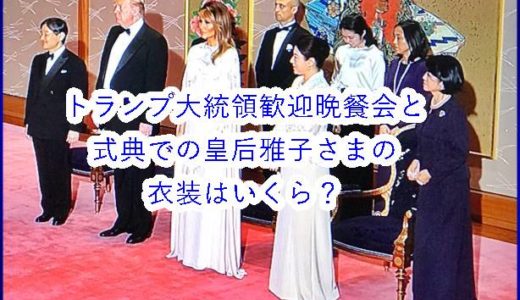 【動画】トランプ大統領歓迎晩餐会と式典での皇后雅子さまの衣装はいくら？メラニア夫人や女性皇族の衣装も