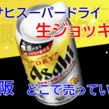 アサヒスーパードライ生ジョッキ缶、大阪はどこで売っている？